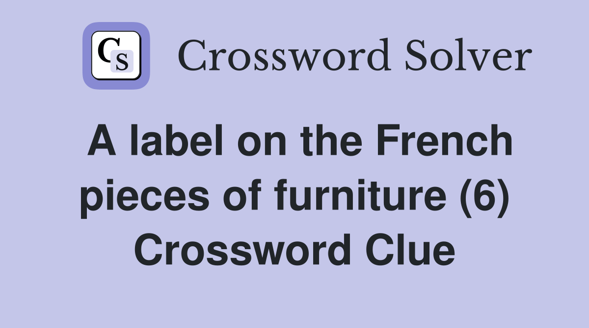 A label on the French pieces of furniture (6) Crossword Clue Answers